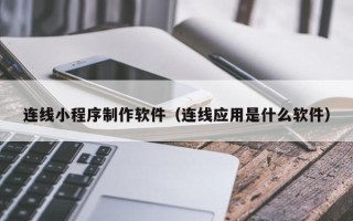 太原连线小程序制作软件（连线应用是什么软件）