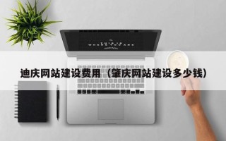 太原迪庆网站建设费用（肇庆网站建设多少钱）