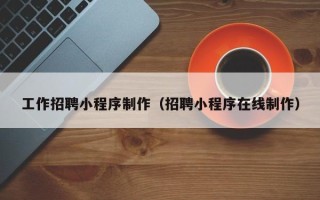 太原工作招聘小程序制作（招聘小程序在线制作）