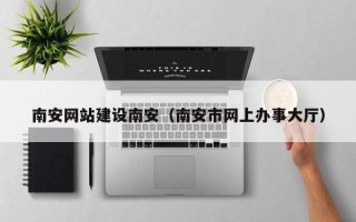 太原南安网站建设南安（南安市网上办事大厅）