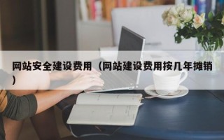 太原网站安全建设费用（网站建设费用按几年摊销）
