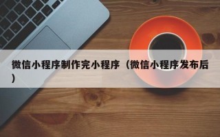 太原微信小程序制作完小程序（微信小程序发布后）
